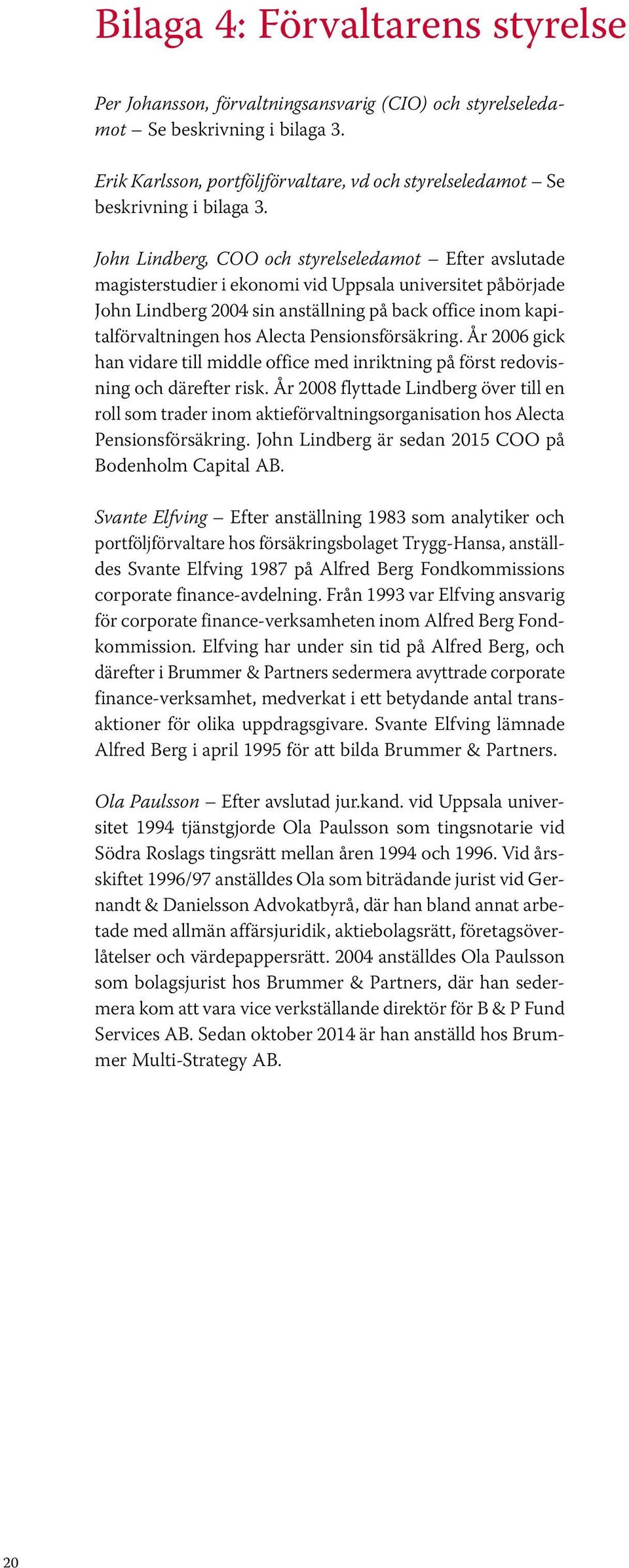 John Lindberg, COO och styrelseledamot Efter avslutade magisterstudier i ekonomi vid Uppsala universitet påbörjade John Lindberg 2004 sin anställning på back office inom kapitalförvaltningen hos