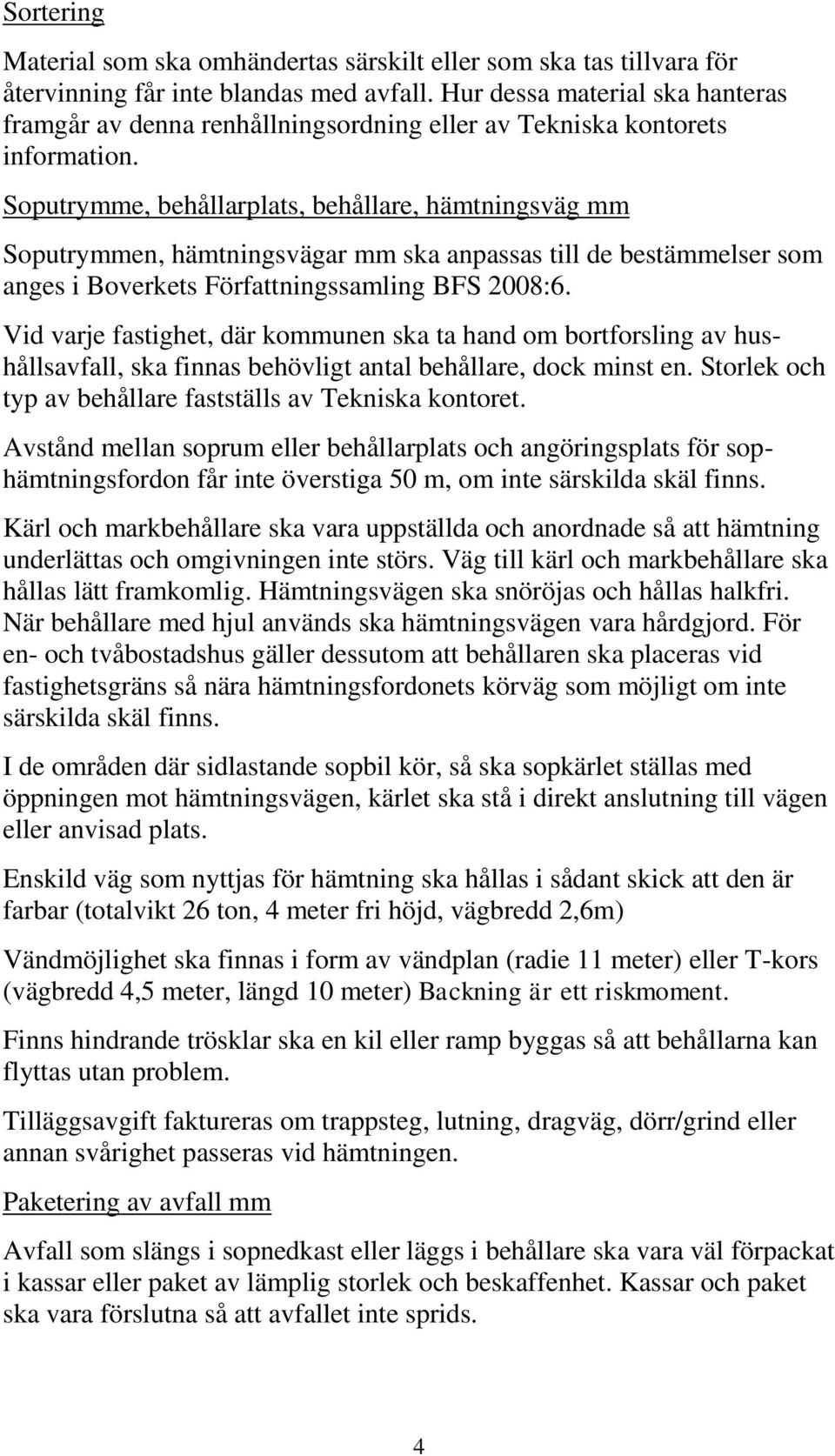 Soputrymme, behållarplats, behållare, hämtningsväg mm Soputrymmen, hämtningsvägar mm ska anpassas till de bestämmelser som anges i Boverkets Författningssamling BFS 2008:6.