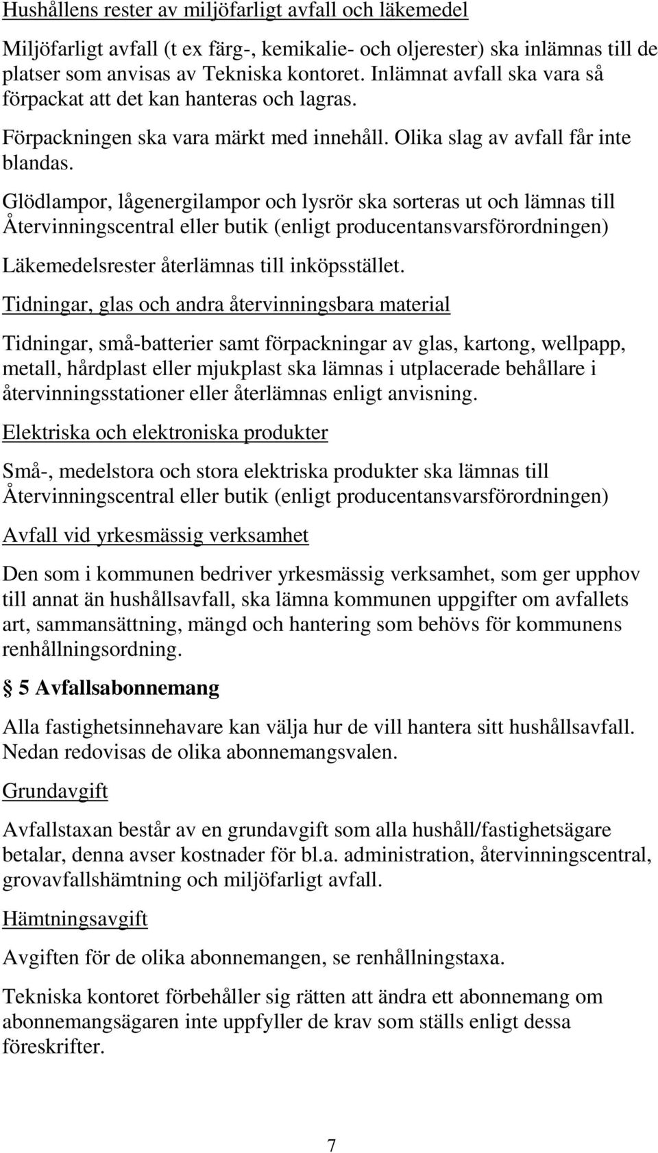 Glödlampor, lågenergilampor och lysrör ska sorteras ut och lämnas till Återvinningscentral eller butik (enligt producentansvarsförordningen) Läkemedelsrester återlämnas till inköpsstället.