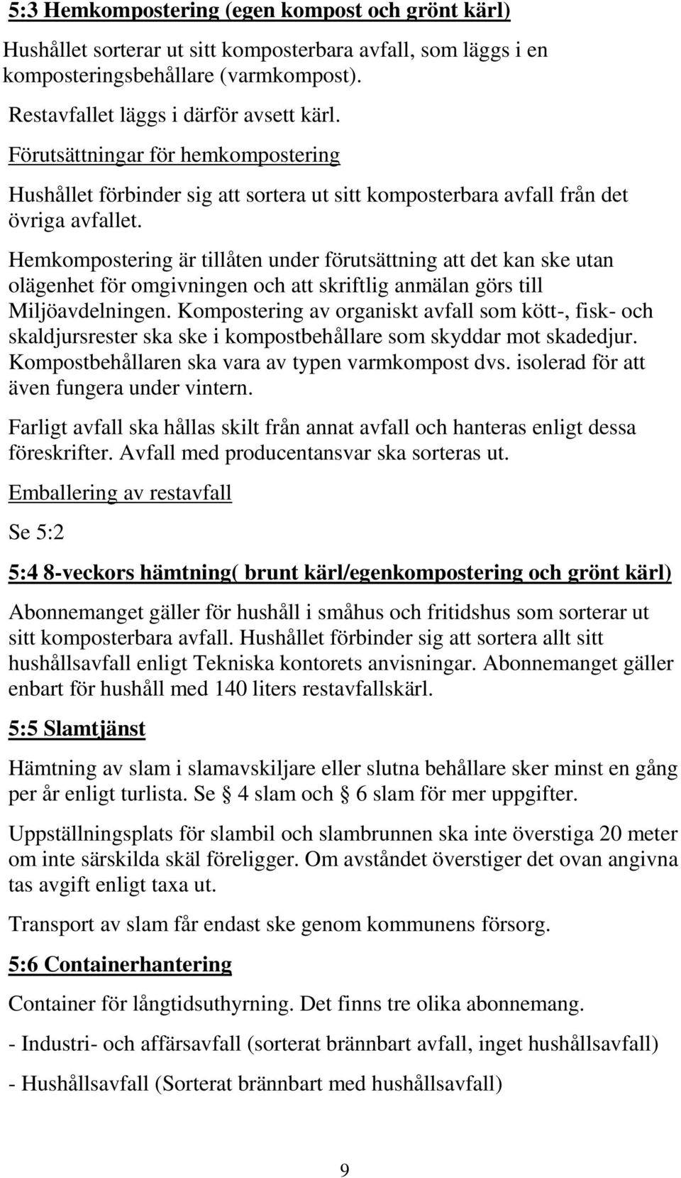 Hemkompostering är tillåten under förutsättning att det kan ske utan olägenhet för omgivningen och att skriftlig anmälan görs till Miljöavdelningen.