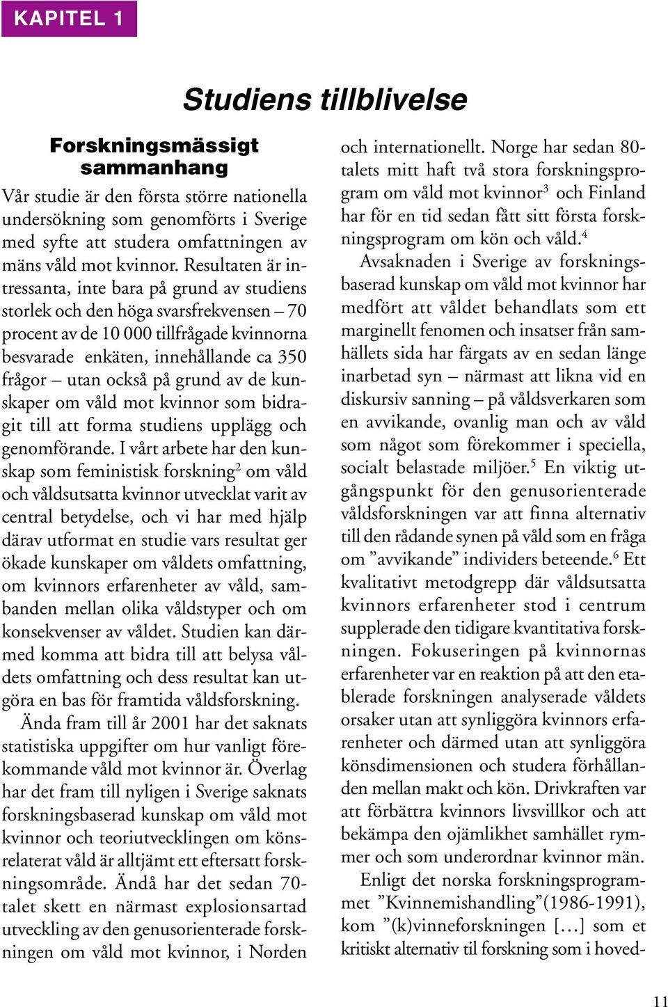 Resultaten är intressanta, inte bara på grund av studiens storlek och den höga svarsfrekvensen 70 procent av de 10 000 tillfrågade kvinnorna besvarade enkäten, innehållande ca 350 frågor utan också