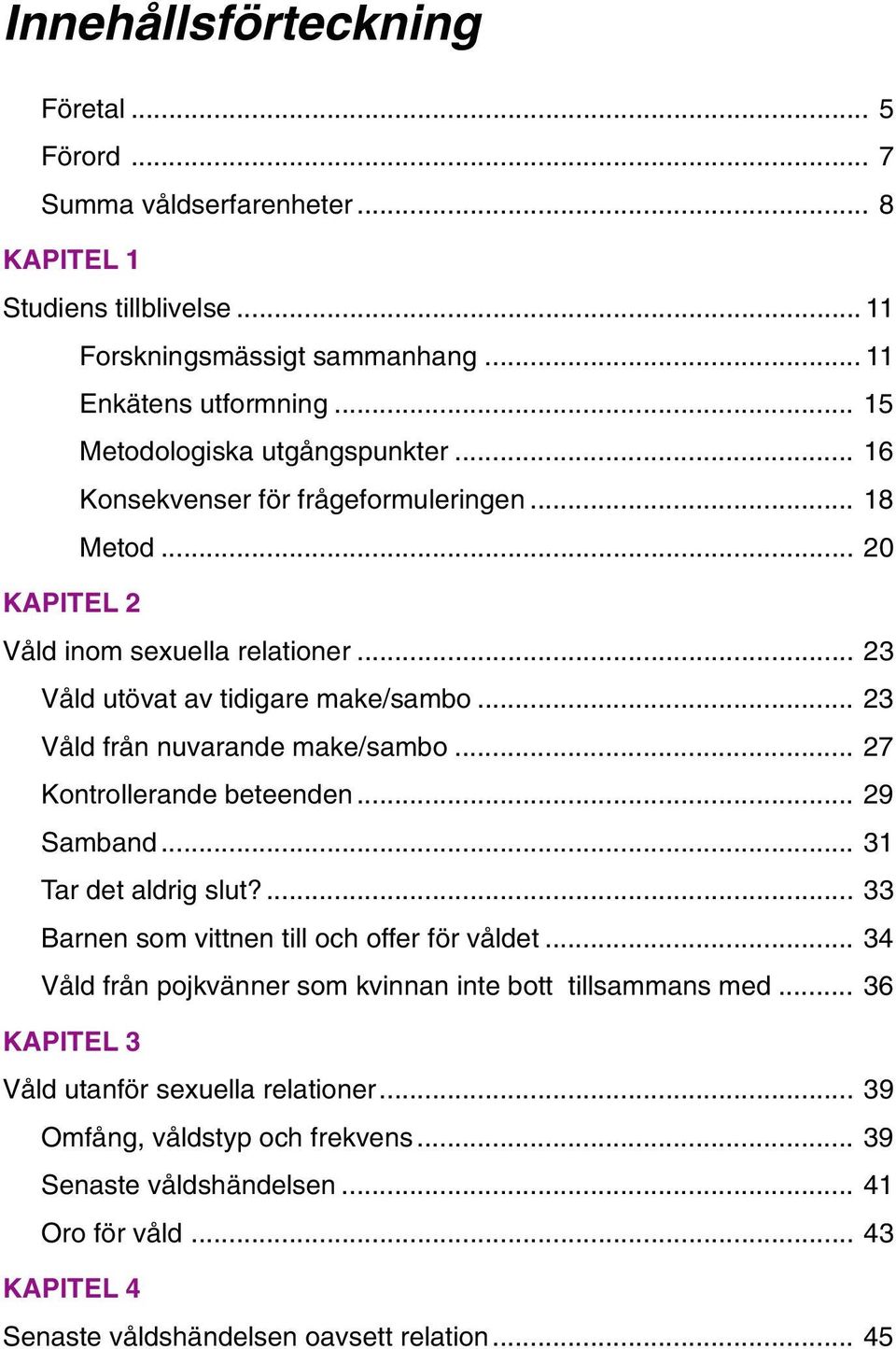 .. 23 Våld från nuvarande make/sambo... 27 Kontrollerande beteenden... 29 Samband... 31 Tar det aldrig slut?... 33 Barnen som vittnen till och offer för våldet.