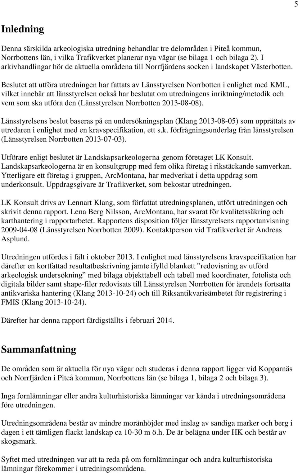 Beslutet att utföra utredningen har fattats av Länsstyrelsen Norrbotten i enlighet med KML, vilket innebär att länsstyrelsen också har beslutat om utredningens inriktning/metodik och vem som ska