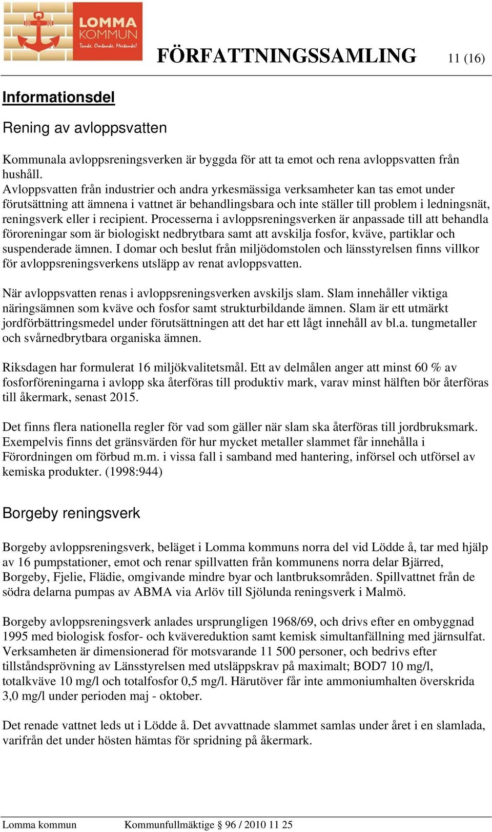 eller i recipient. Processerna i avloppsreningsverken är anpassade till att behandla föroreningar som är biologiskt nedbrytbara samt att avskilja fosfor, kväve, partiklar och suspenderade ämnen.