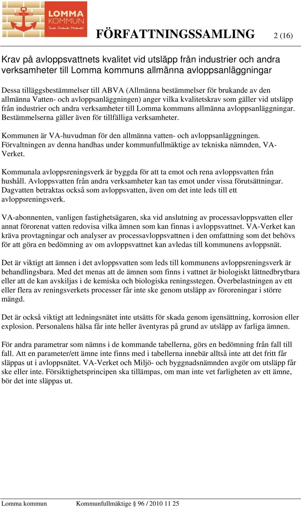 allmänna avloppsanläggningar. Bestämmelserna gäller även för tillfälliga verksamheter. Kommunen är VA-huvudman för den allmänna vatten- och avloppsanläggningen.