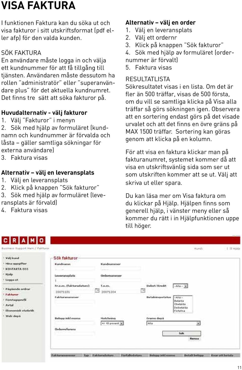 Användaren måste dessutom ha rollen administratör eller superanvändare plus för det aktuella kundnumret. Det finns tre sätt att söka fakturor på. Huvudalternativ - välj fakturor 1.