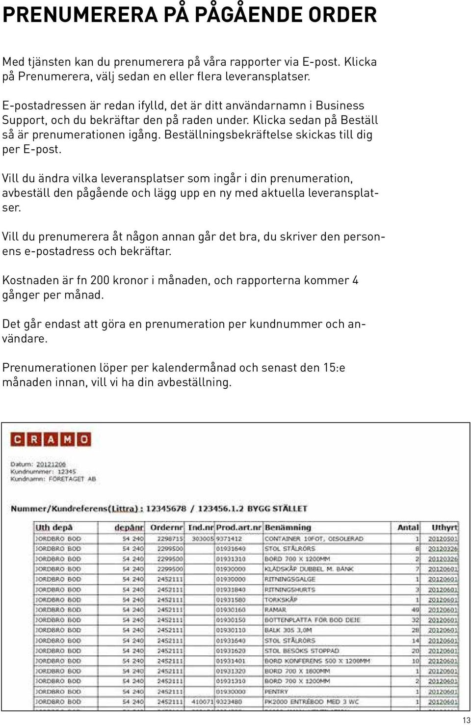 Beställningsbekräftelse skickas till dig per E-post. Vill du ändra vilka leveransplatser som ingår i din prenumeration, avbeställ den pågående och lägg upp en ny med aktuella leveransplatser.