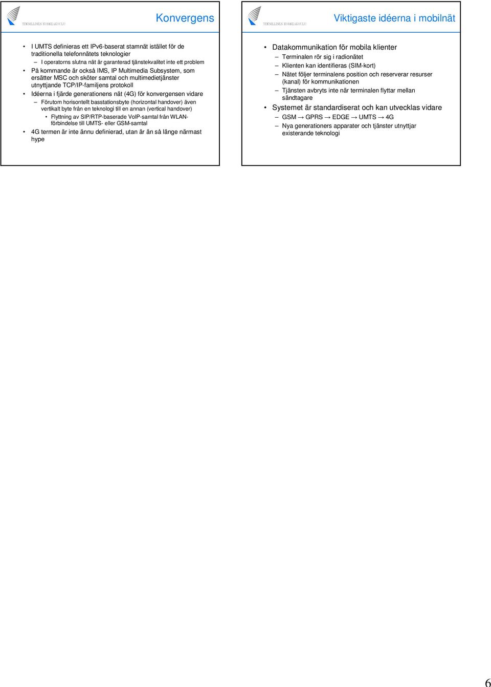 för konvergensen vidare Förutom horisontellt basstationsbyte (horizontal handover) även vertikalt byte från en teknologi till en annan (vertical handover) Flyttning av SIP/RTP-baserade VoIP-samtal