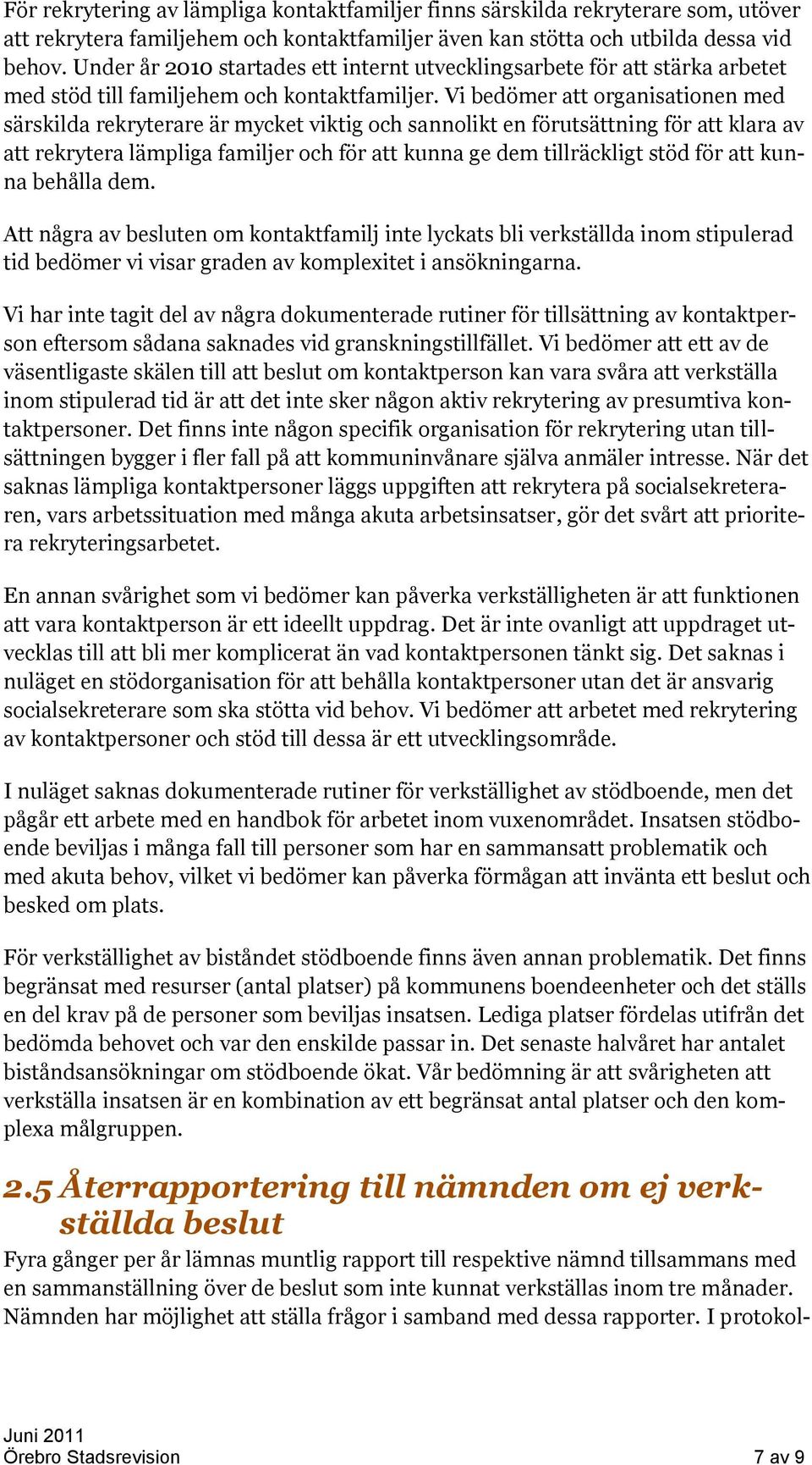 Vi bedömer att organisationen med särskilda rekryterare är mycket viktig och sannolikt en förutsättning för att klara av att rekrytera lämpliga familjer och för att kunna ge dem tillräckligt stöd för