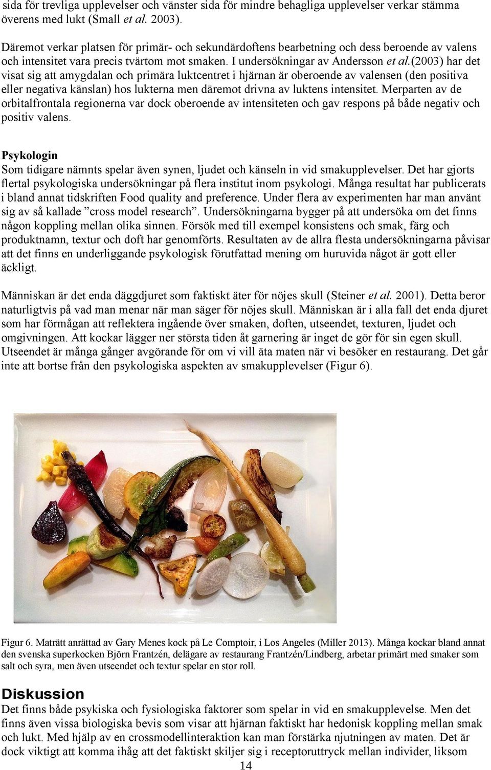 (2003) har det visat sig att amygdalan och primära luktcentret i hjärnan är oberoende av valensen (den positiva eller negativa känslan) hos lukterna men däremot drivna av luktens intensitet.