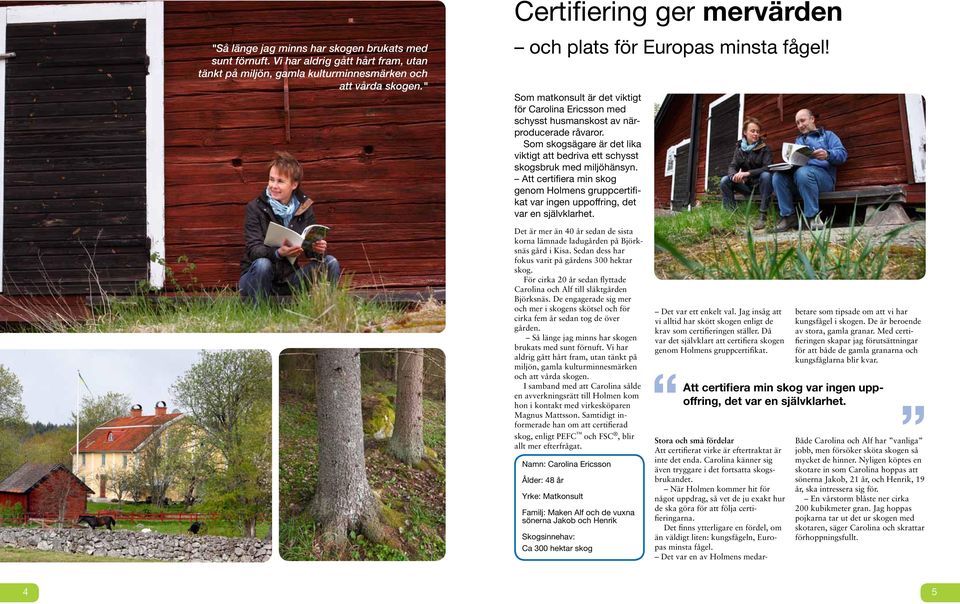 Som skogsägare är det lika viktigt att bedriva ett schysst skogsbruk med miljöhänsyn. Att certifiera min skog genom Holmens gruppcertifikat var ingen uppoffring, det var en självklarhet.