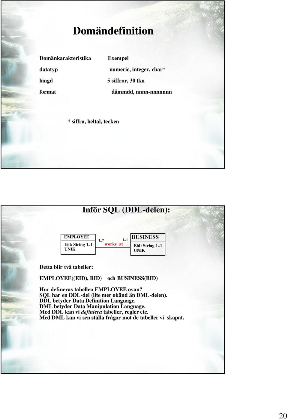 .1 UNIK Detta blir två tabeller: EMPLOYEE((EID), BID) och BUSINESS(BID) Hur defineras tabellen EMPLOYEE ovan?