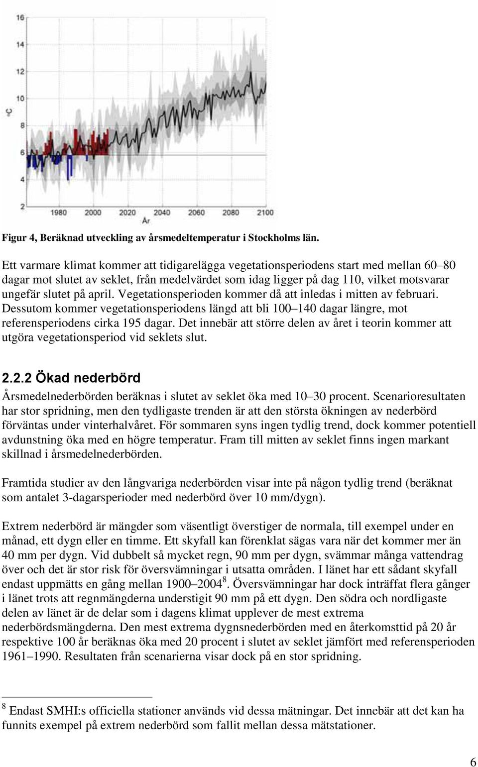 april. Vegetationsperioden kommer då att inledas i mitten av februari. Dessutom kommer vegetationsperiodens längd att bli 100 140 dagar längre, mot referensperiodens cirka 195 dagar.