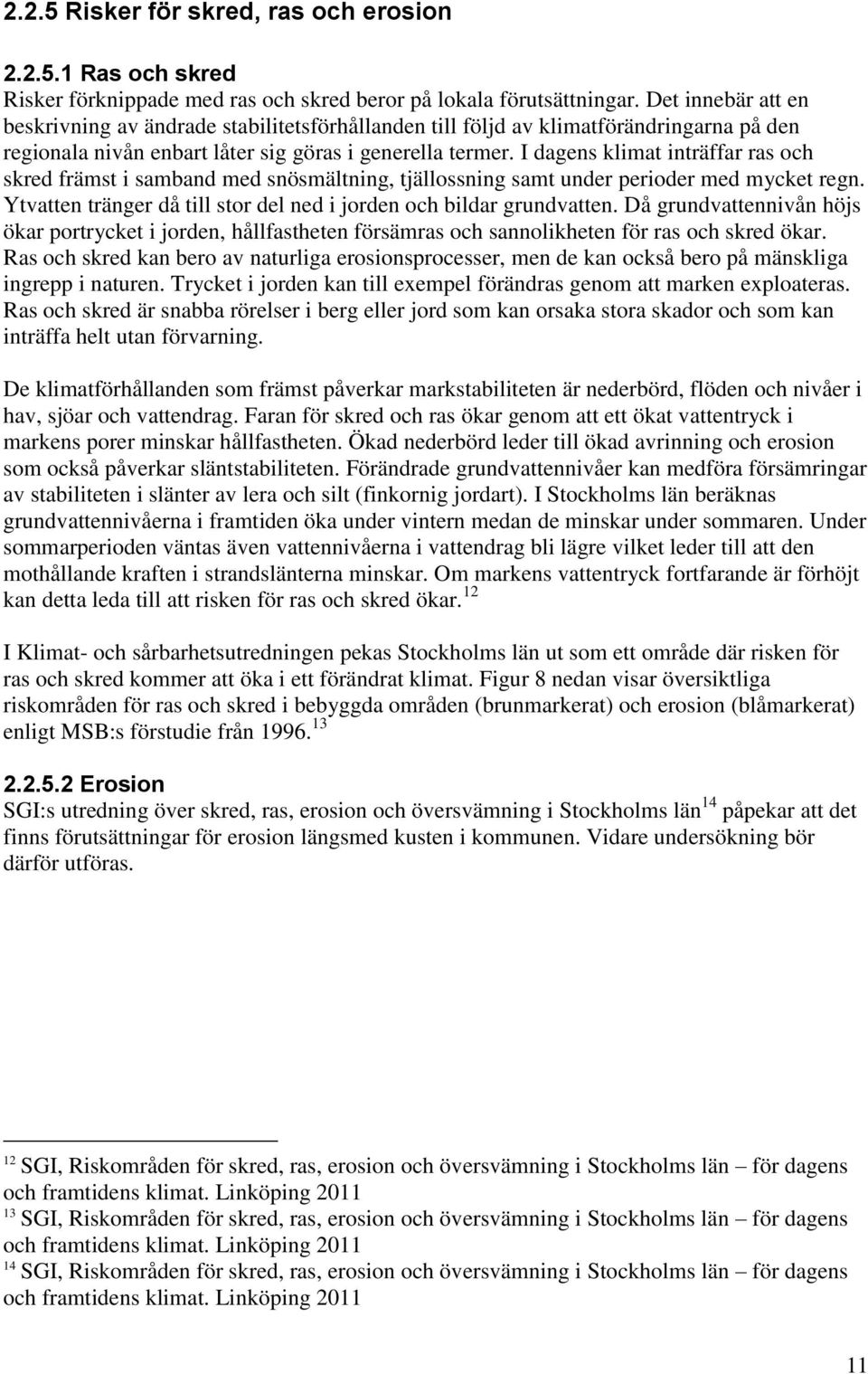 I dagens klimat inträffar ras och skred främst i samband med snösmältning, tjällossning samt under perioder med mycket regn. Ytvatten tränger då till stor del ned i jorden och bildar grundvatten.