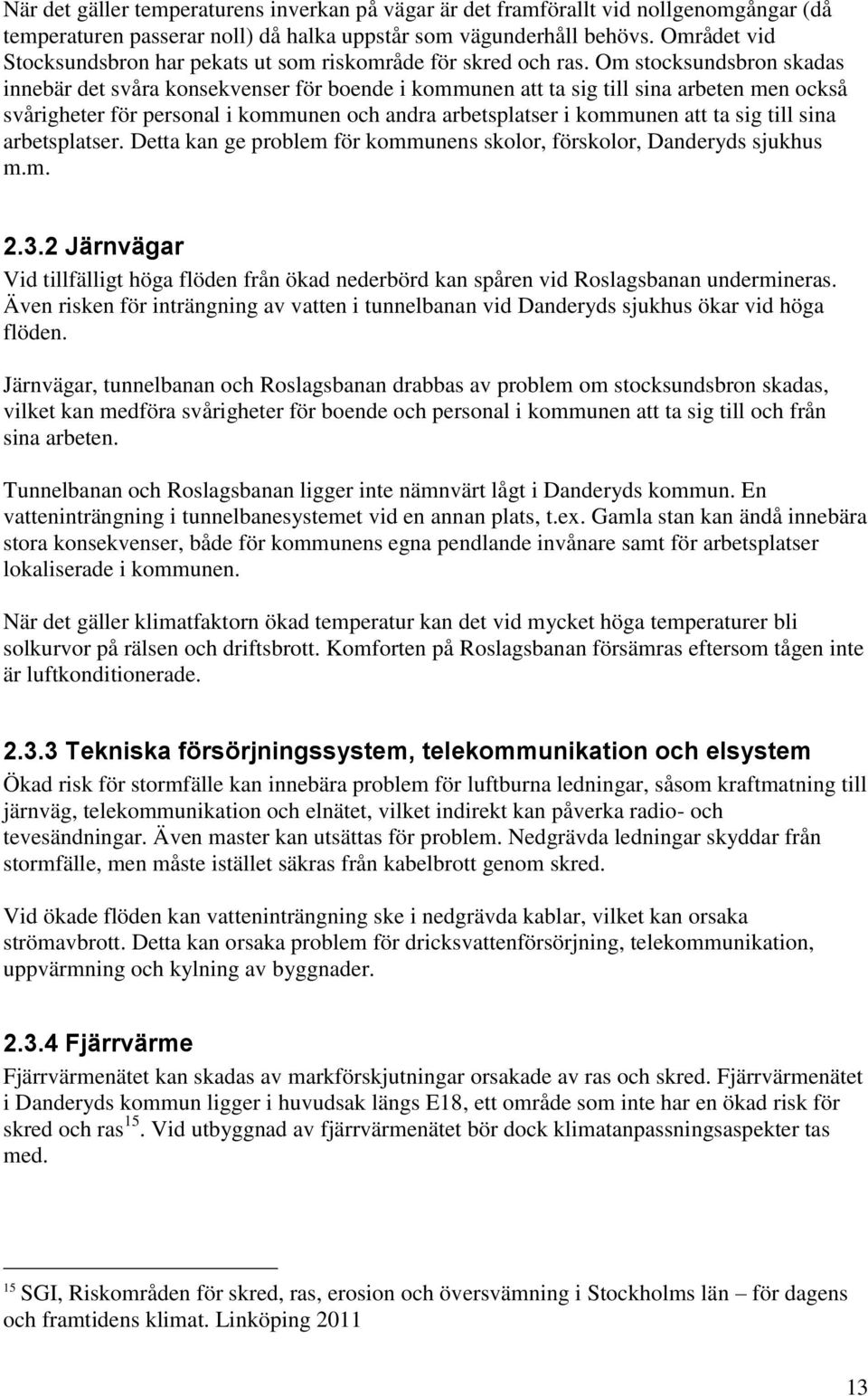 Om stocksundsbron skadas innebär det svåra konsekvenser för boende i kommunen att ta sig till sina arbeten men också svårigheter för personal i kommunen och andra arbetsplatser i kommunen att ta sig