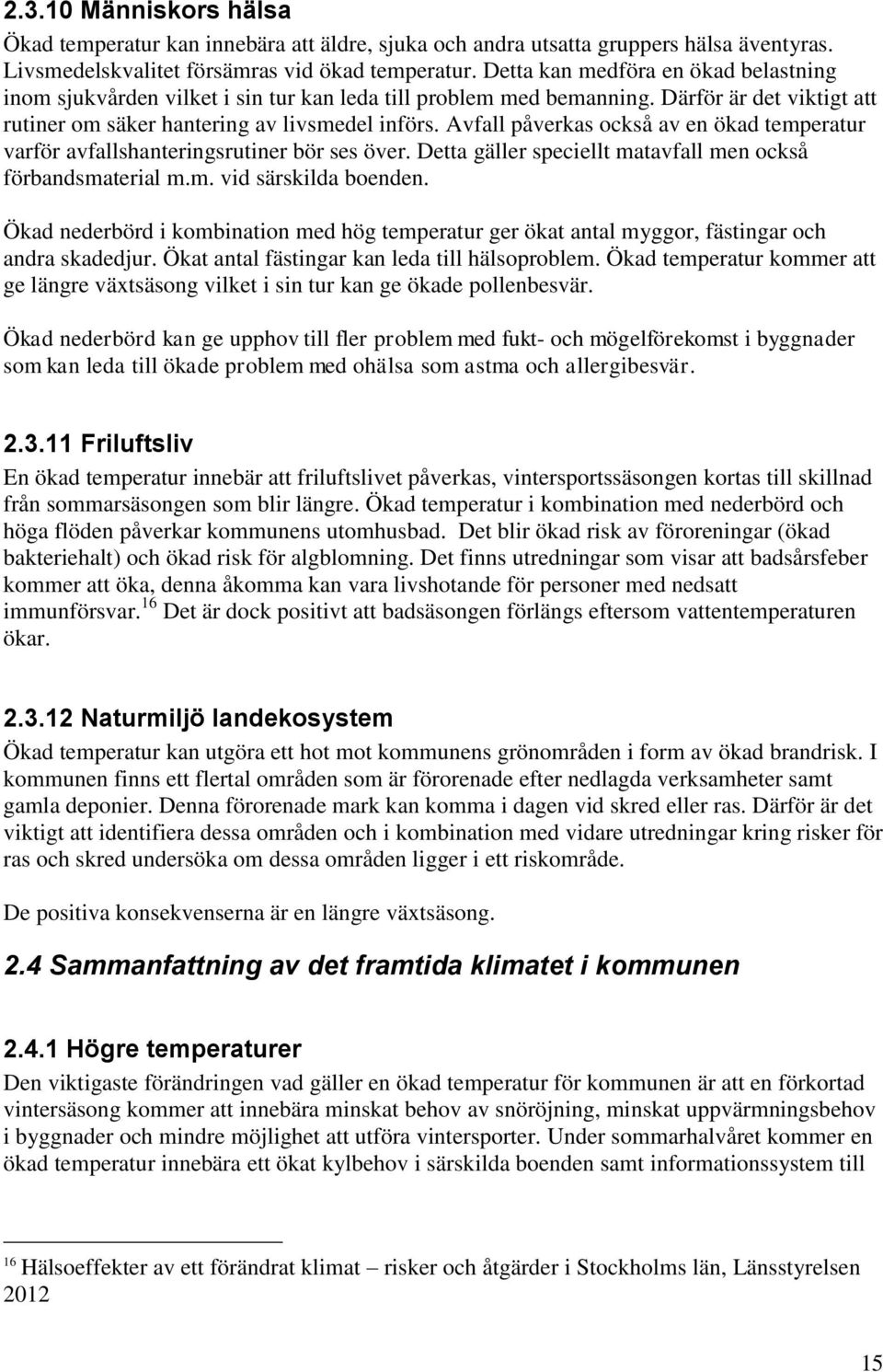 Avfall påverkas också av en ökad temperatur varför avfallshanteringsrutiner bör ses över. Detta gäller speciellt matavfall men också förbandsmaterial m.m. vid särskilda boenden.