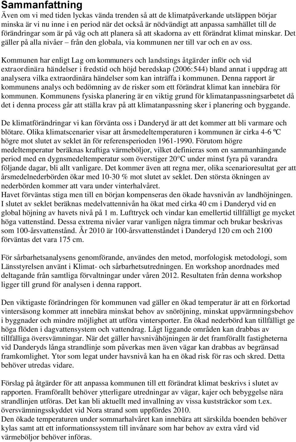 Kommunen har enligt Lag om kommuners och landstings åtgärder inför och vid extraordinära händelser i fredstid och höjd beredskap (2006:544) bland annat i uppdrag att analysera vilka extraordinära