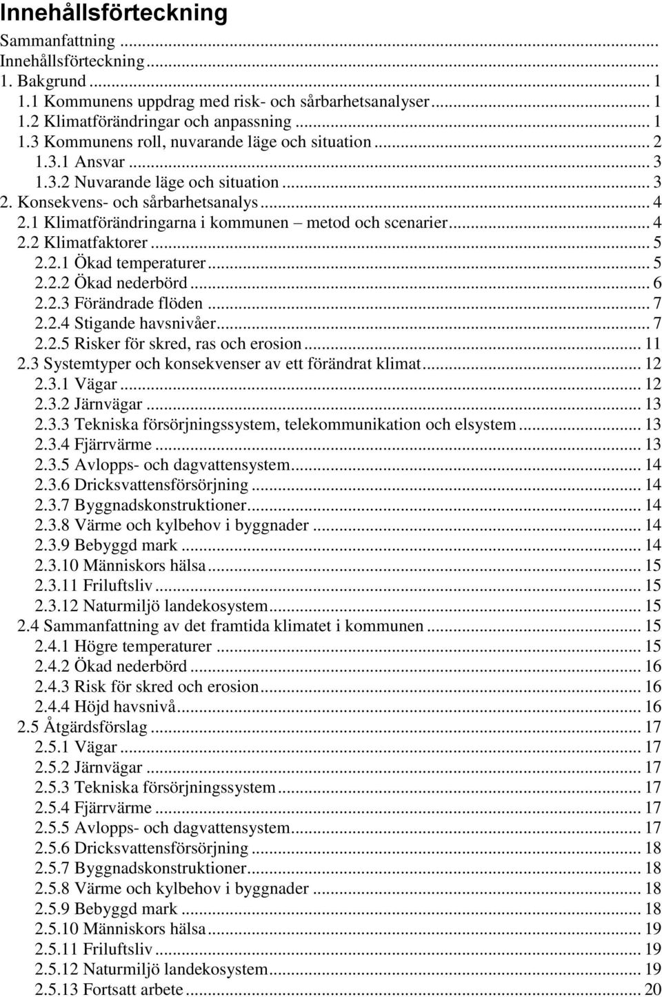 .. 5 2.2.2 Ökad nederbörd... 6 2.2.3 Förändrade flöden... 7 2.2.4 Stigande havsnivåer... 7 2.2.5 Risker för skred, ras och erosion... 11 2.3 Systemtyper och konsekvenser av ett förändrat klimat... 12 2.
