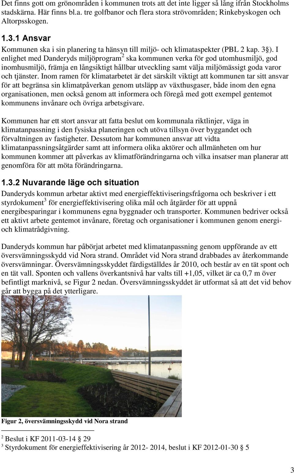 I enlighet med Danderyds miljöprogram 2 ska kommunen verka för god utomhusmiljö, god inomhusmiljö, främja en långsiktigt hållbar utveckling samt välja miljömässigt goda varor och tjänster.