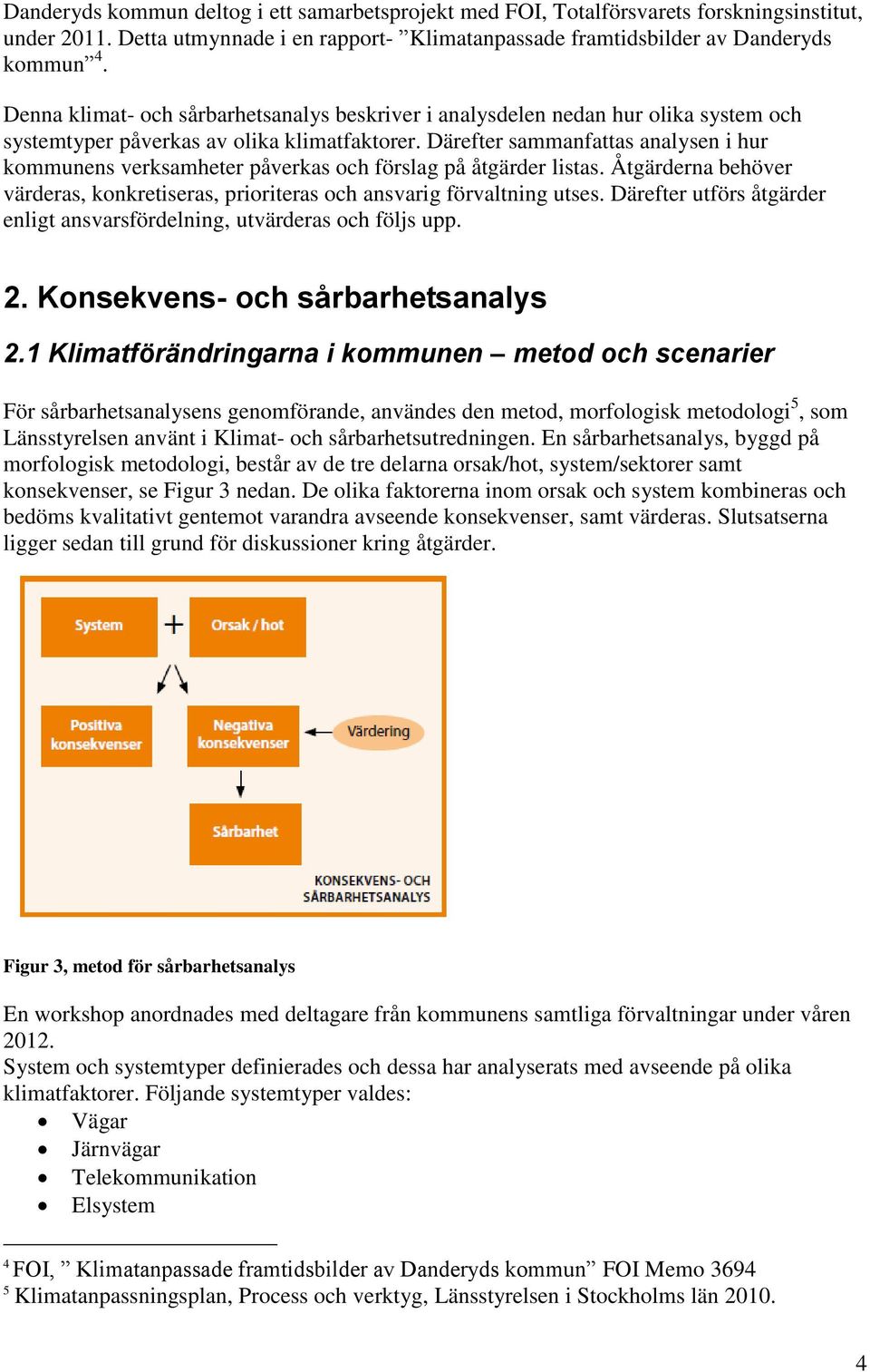 Därefter sammanfattas analysen i hur kommunens verksamheter påverkas och förslag på åtgärder listas. Åtgärderna behöver värderas, konkretiseras, prioriteras och ansvarig förvaltning utses.