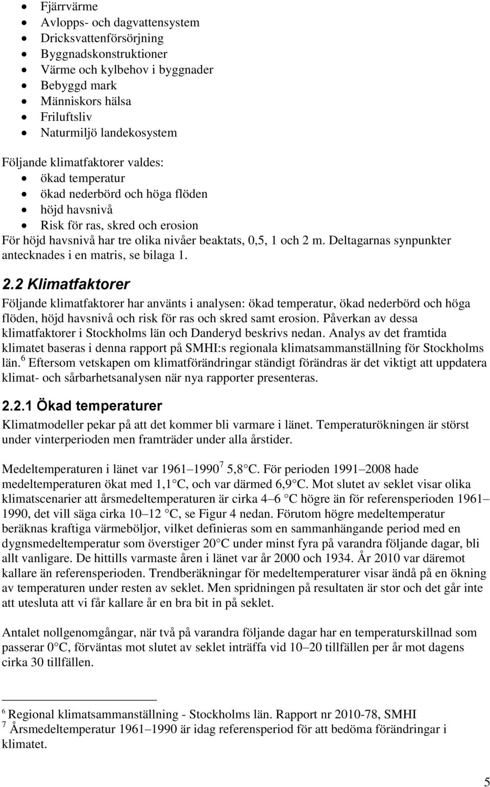 Deltagarnas synpunkter antecknades i en matris, se bilaga 1. 2.