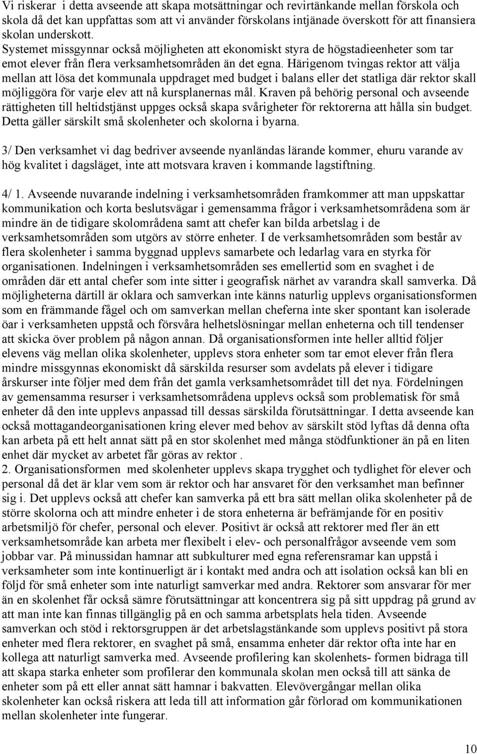 Härigenom tvingas rektor att välja mellan att lösa det kommunala uppdraget med budget i balans eller det statliga där rektor skall möjliggöra för varje elev att nå kursplanernas mål.