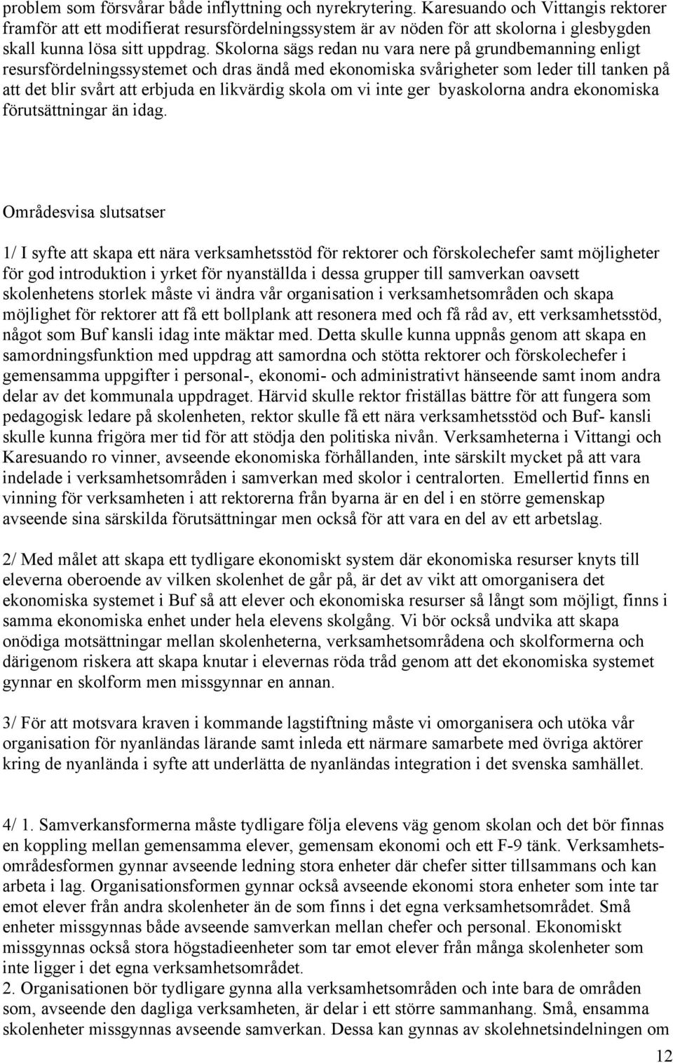Skolorna sägs redan nu vara nere på grundbemanning enligt resursfördelningssystemet och dras ändå med ekonomiska svårigheter som leder till tanken på att det blir svårt att erbjuda en likvärdig skola