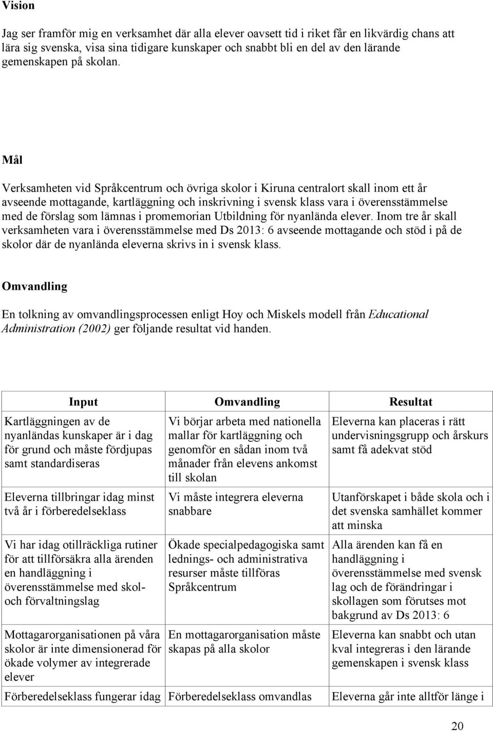 Mål Verksamheten vid Språkcentrum och övriga skolor i Kiruna centralort skall inom ett år avseende mottagande, kartläggning och inskrivning i svensk klass vara i överensstämmelse med de förslag som