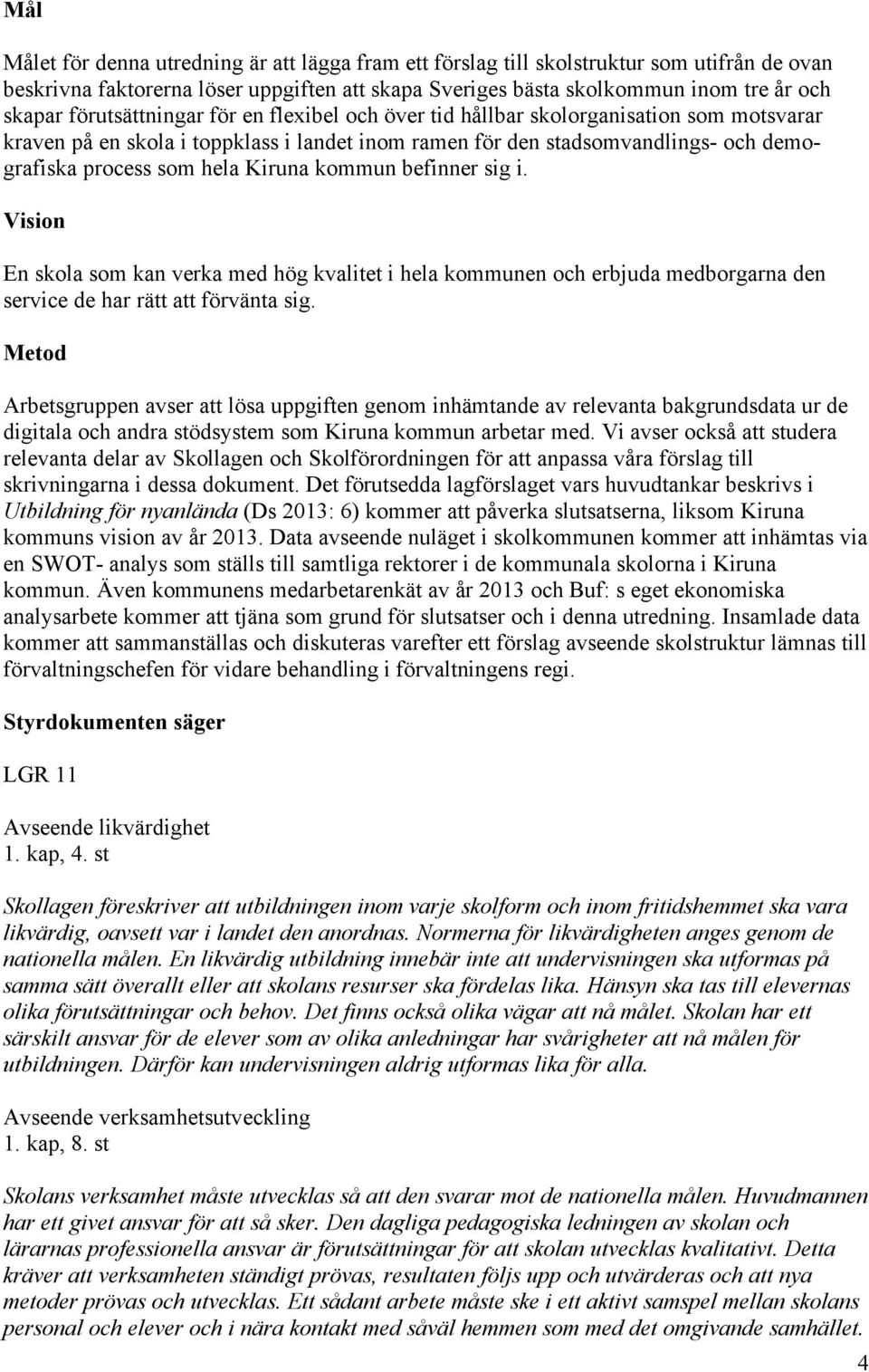 Kiruna kommun befinner sig i. Vision En skola som kan verka med hög kvalitet i hela kommunen och erbjuda medborgarna den service de har rätt att förvänta sig.