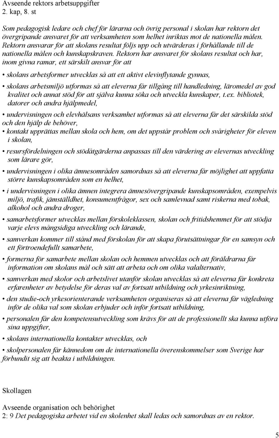 Rektorn ansvarar för att skolans resultat följs upp och utvärderas i förhållande till de nationella målen och kunskapskraven.