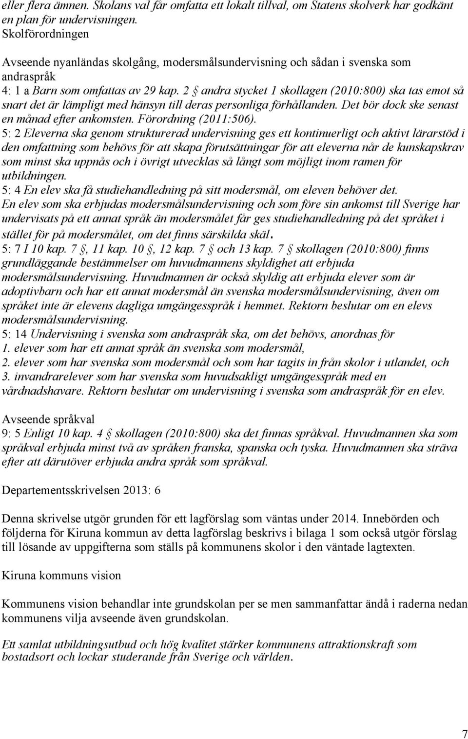 2 andra stycket 1 skollagen (2010:800) ska tas emot så snart det är lämpligt med hänsyn till deras personliga förhållanden. Det bör dock ske senast en månad efter ankomsten. Förordning (2011:506).