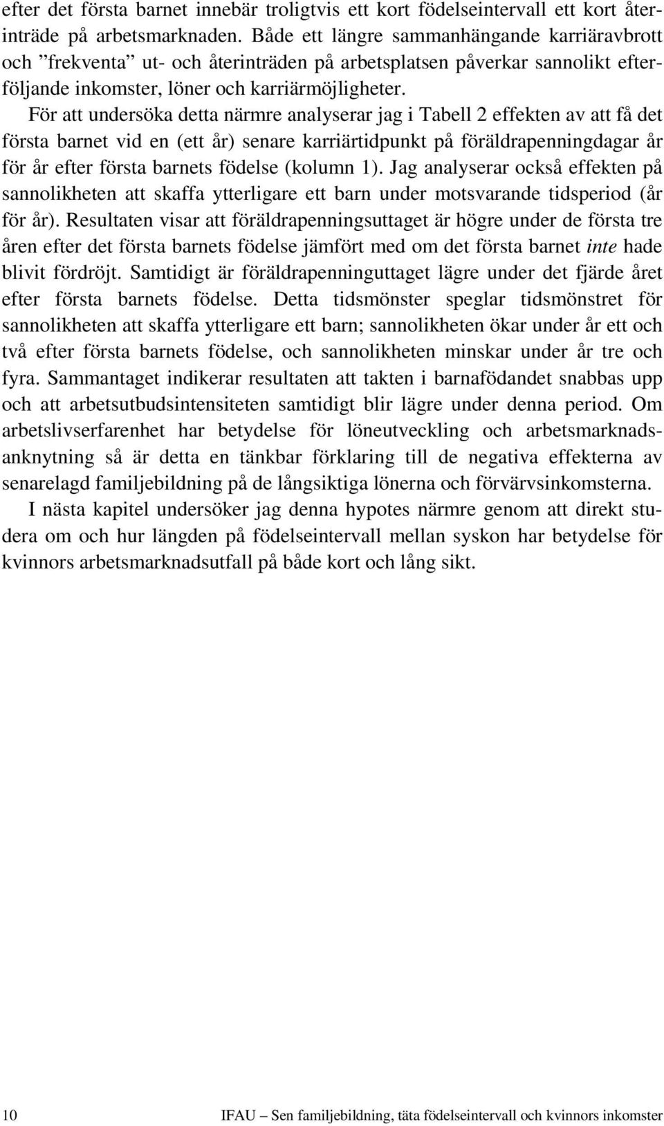 För att undersöka detta närmre analyserar jag i Tabell 2 effekten av att få det första barnet vid en (ett år) senare karriärtidpunkt på föräldrapenningdagar år för år efter första barnets födelse