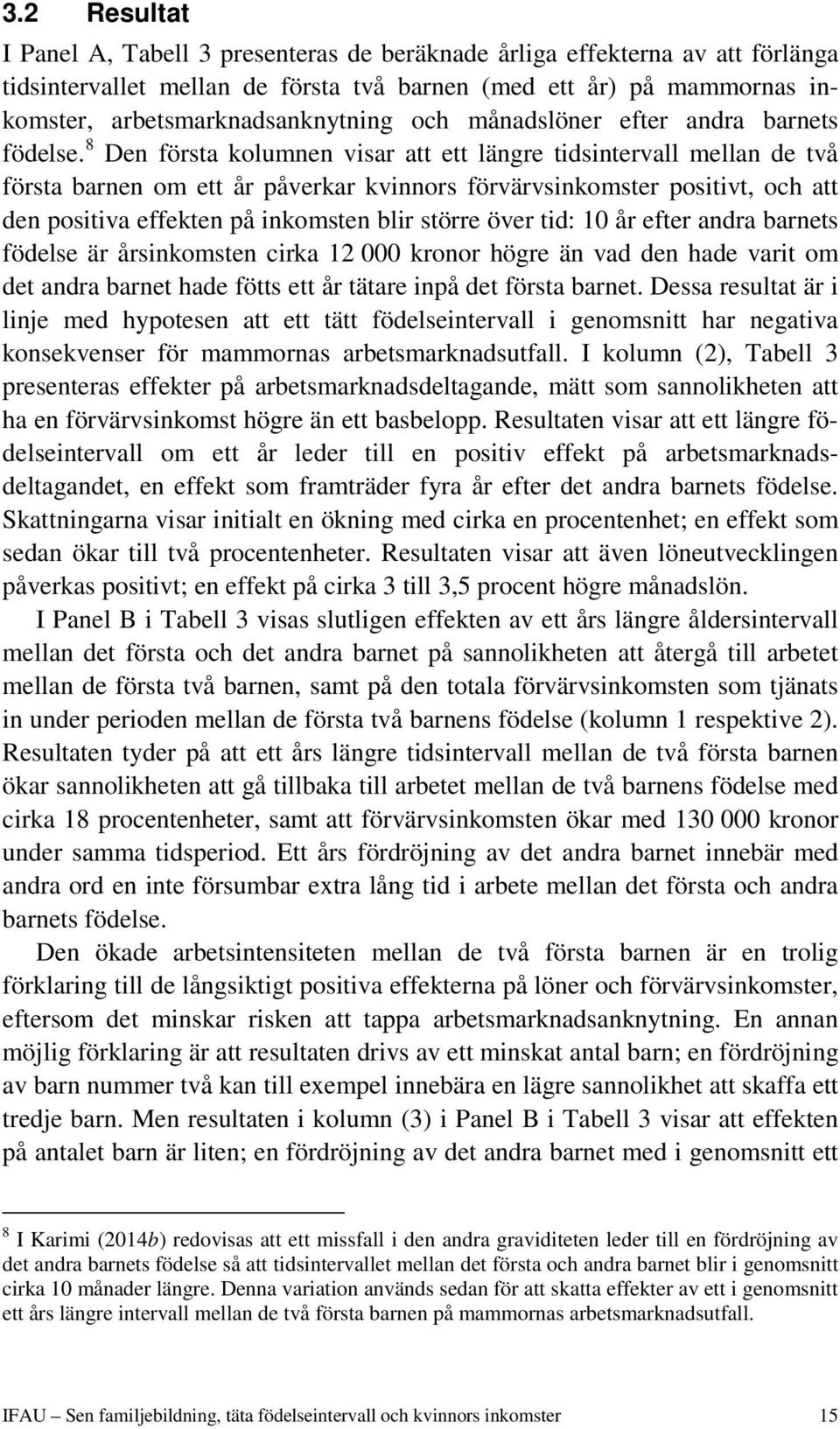 8 Den första kolumnen visar att ett längre tidsintervall mellan de två första barnen om ett år påverkar kvinnors förvärvsinkomster positivt, och att den positiva effekten på inkomsten blir större