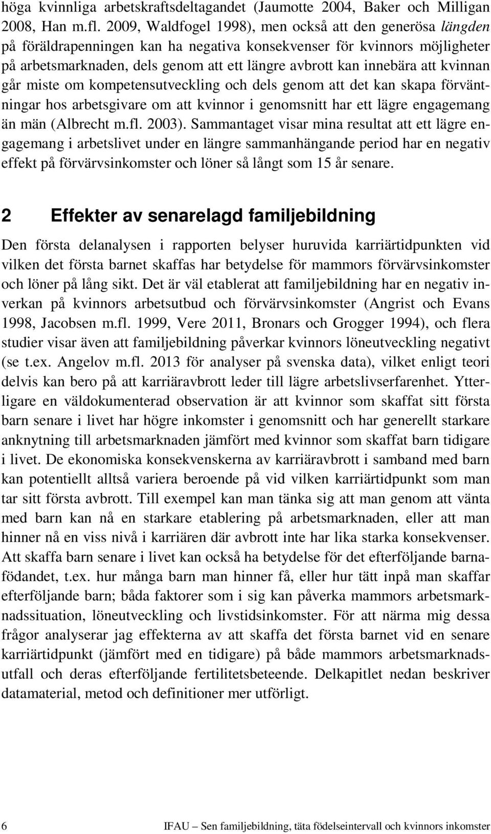 att kvinnan går miste om kompetensutveckling och dels genom att det kan skapa förväntningar hos arbetsgivare om att kvinnor i genomsnitt har ett lägre engagemang än män (Albrecht m.fl. 2003).