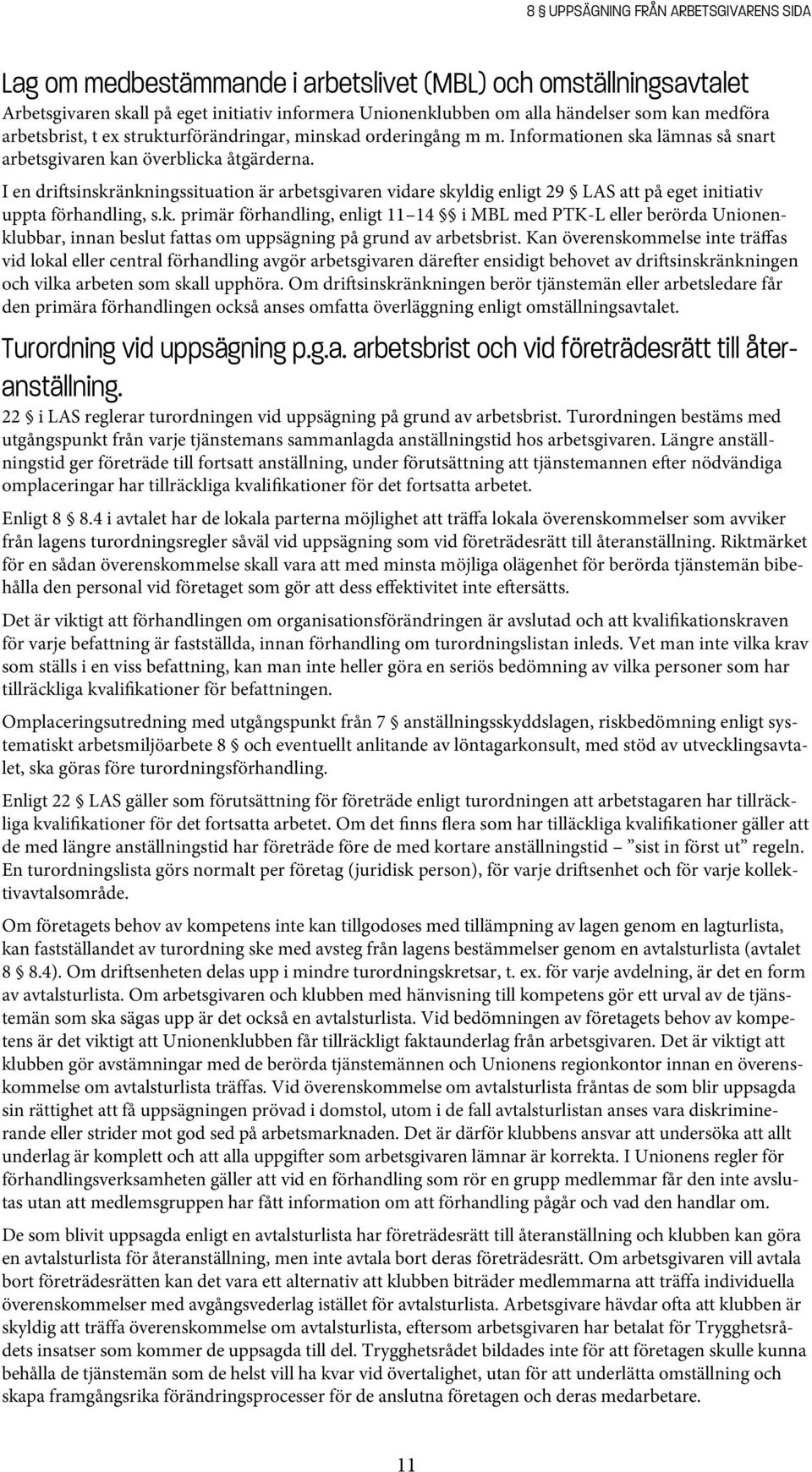 I en dri sinskränkningssituation är arbetsgivaren vidare skyldig enligt 29 LAS att på eget initiativ uppta förhandling, s.k. primär förhandling, enligt 11 14 i MBL med PTK-L eller berörda Unionenklubbar, innan beslut fattas om uppsägning på grund av arbetsbrist.