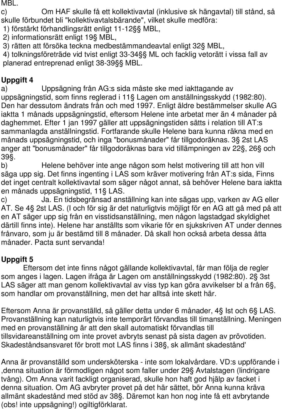 entreprenad enligt 38-39 MBL. Uppgift 4 a) Uppsägning från AG:s sida måste ske med iakttagande av uppsägningstid, som finns reglerad i 11 Lagen om anställningsskydd (1982:80).