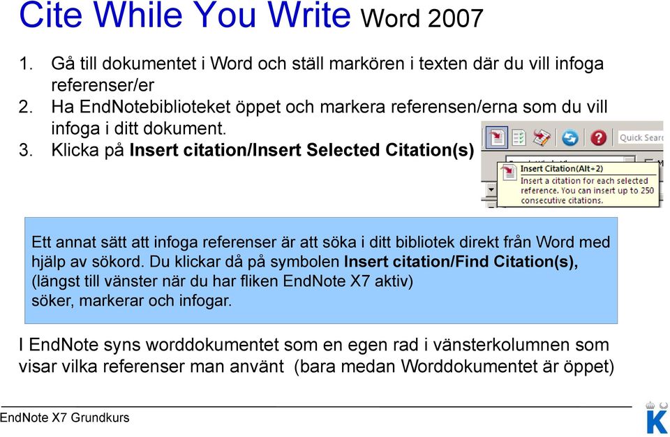 Klicka på Insert citation/insert Selected Citation(s) Ett annat sätt att infoga referenser är att söka i ditt bibliotek direkt från Word med hjälp av sökord.