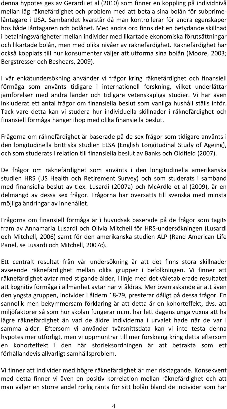 Med andra ord finns det en betydande skillnad i betalningsvårigheter mellan individer med likartade ekonomiska förutsättningar och likartade bolån, men med olika nivåer av räknefärdighet.