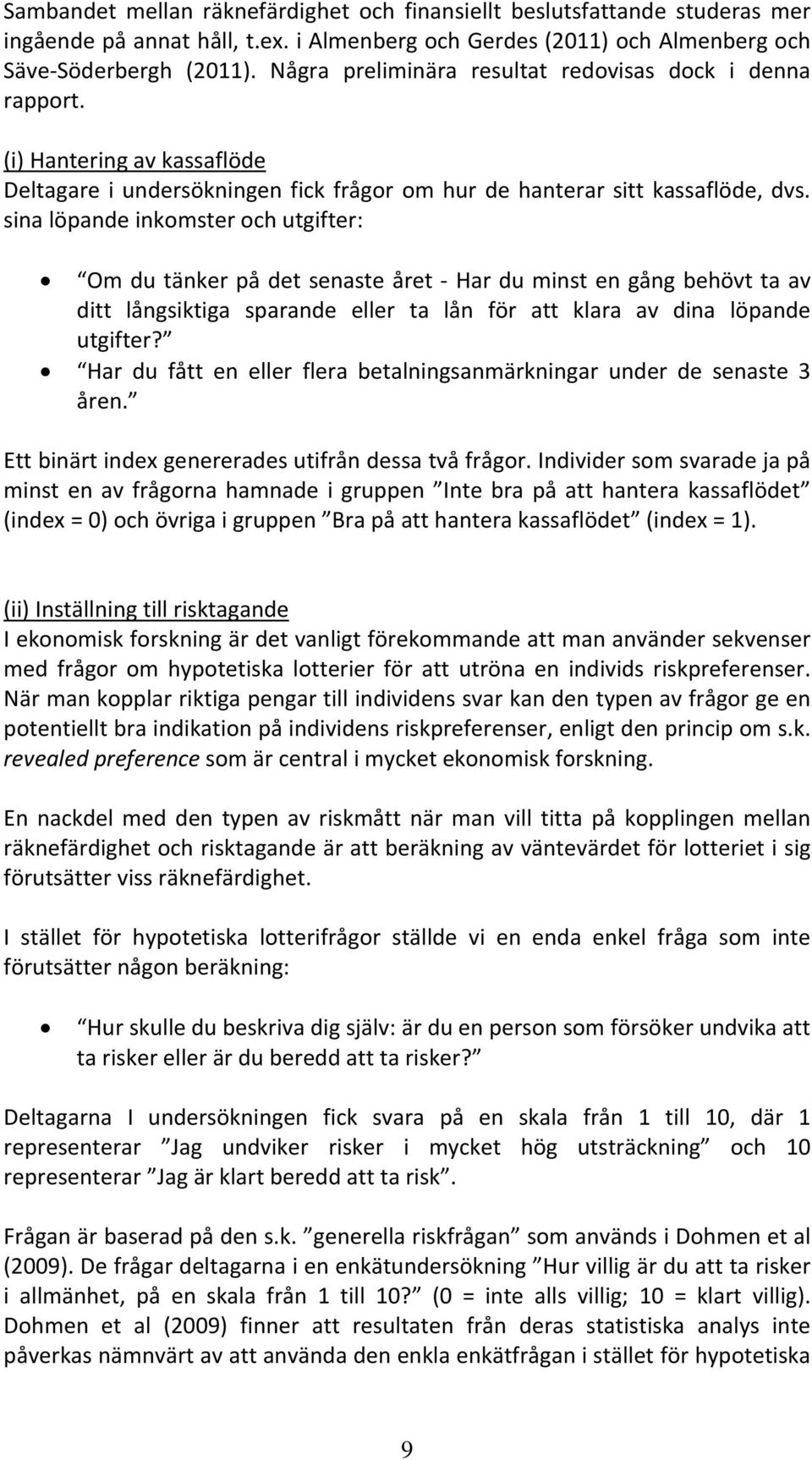 sina löpande inkomster och utgifter: Om du tänker på det senaste året Har du minst en gång behövt ta av ditt långsiktiga sparande eller ta lån för att klara av dina löpande utgifter?