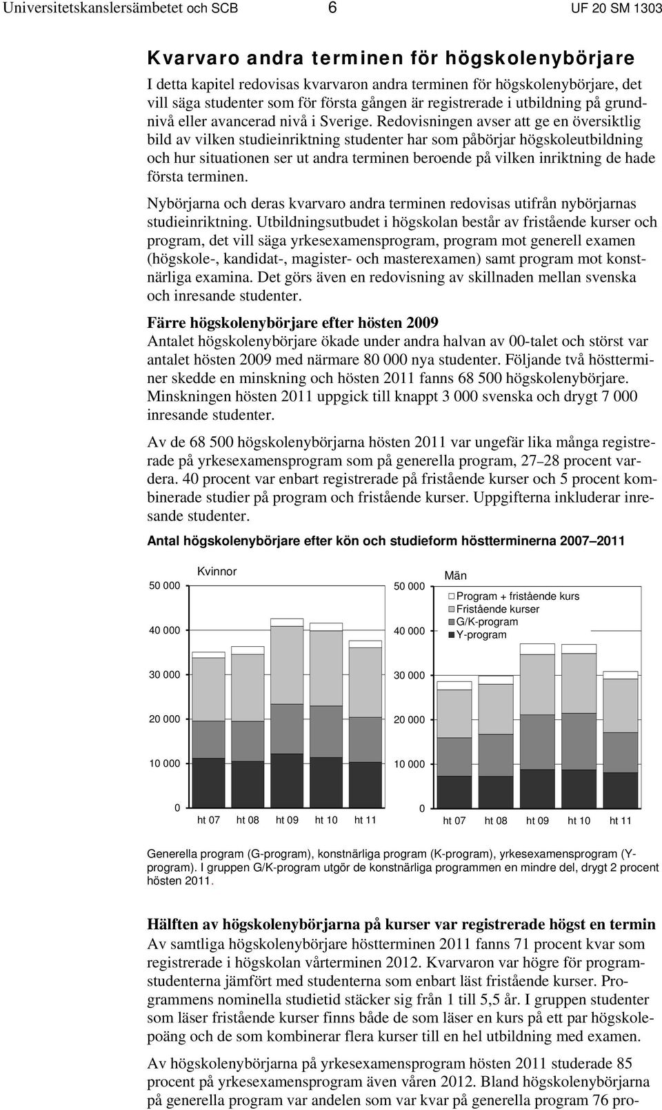 Redovisningen avser att ge en översiktlig bild av vilken studieinriktning studenter har som påbörjar högskoleutbildning och hur situationen ser ut andra terminen beroende på vilken inriktning de hade