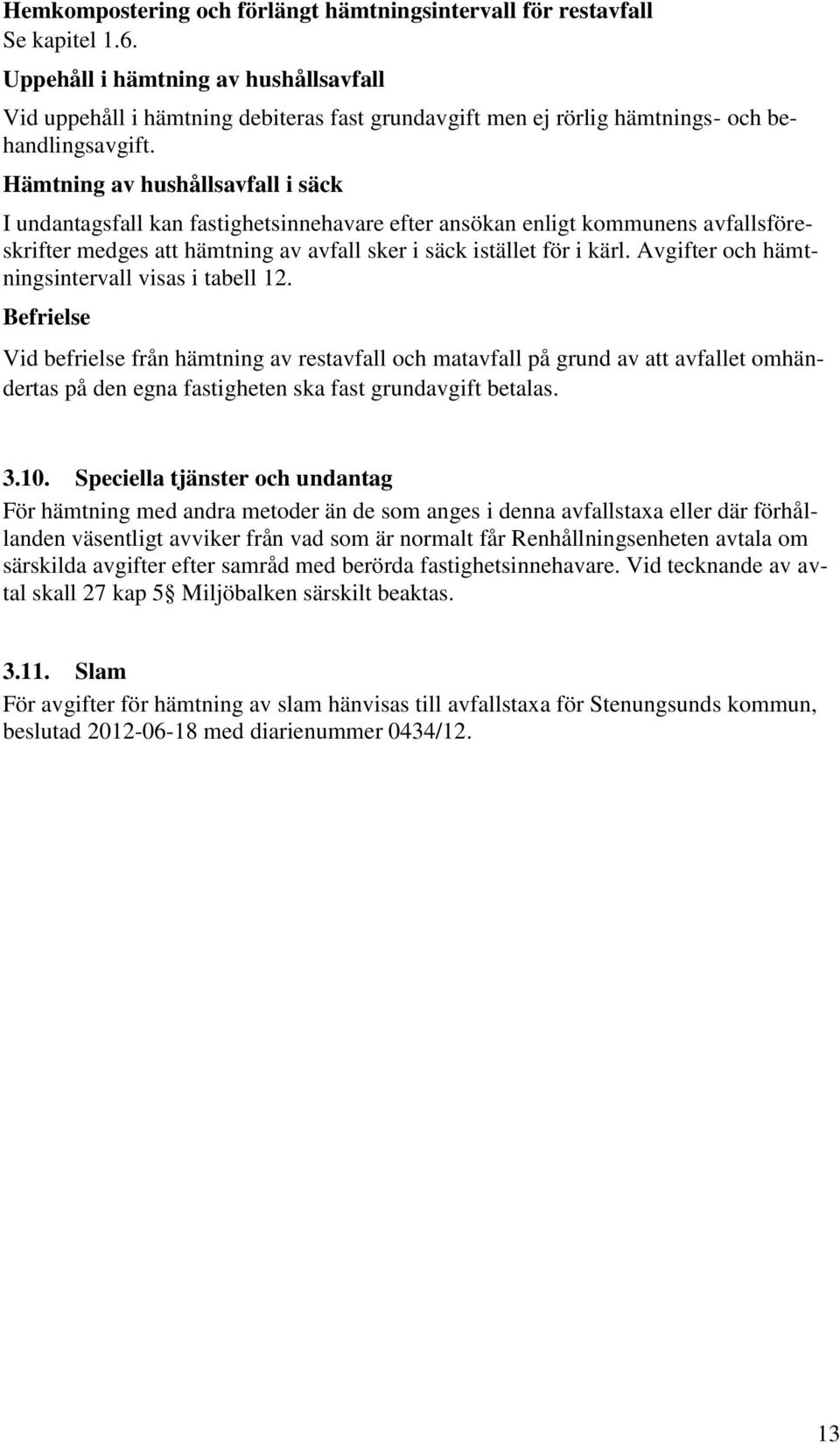 Hämtning av hushållsavfall i säck I undantagsfall kan fastighetsinnehavare efter ansökan enligt kommunens avfallsföreskrifter medges att hämtning av avfall sker i säck istället för i kärl.