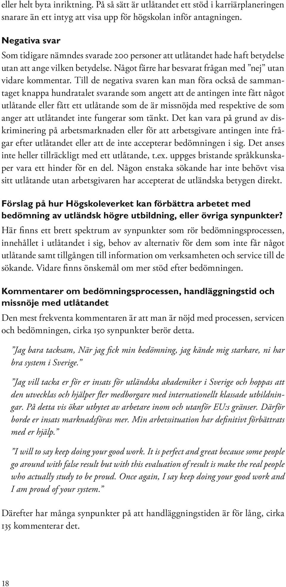 Till de negativa svaren kan man föra också de sammantaget knappa hundratalet svarande som angett att de antingen inte fått något utlåtande eller fått ett utlåtande som de är missnöjda med respektive