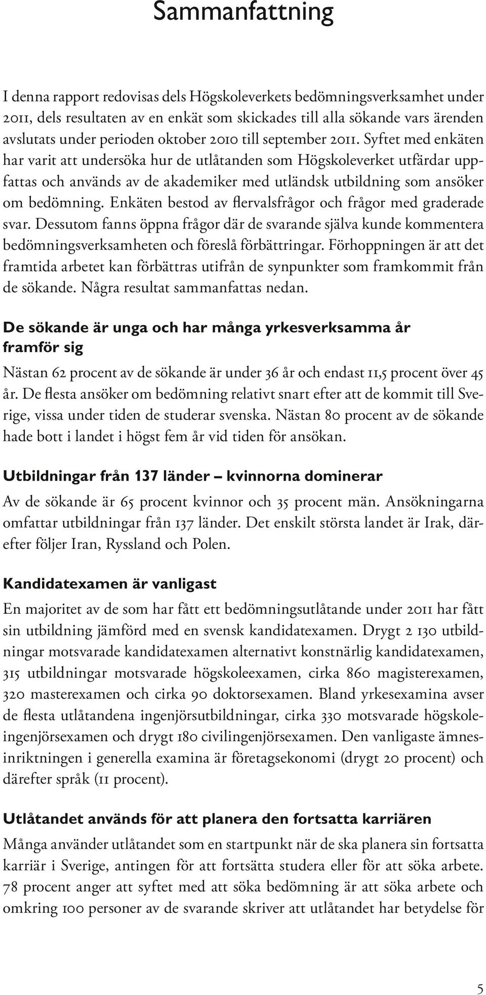 Syftet med enkäten har varit att undersöka hur de utlåtanden som Högskoleverket utfärdar uppfattas och används av de akademiker med utländsk utbildning som ansöker om bedömning.