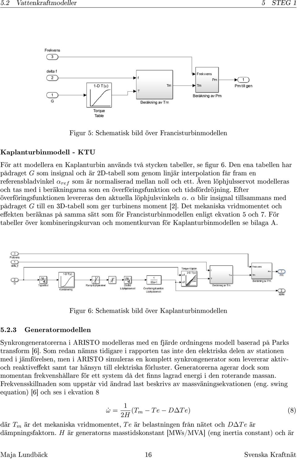 Även löphjulsservot modelleras och tas med i beräkningarna som en överföringsfunktion och tidsfördröjning. Efter överföringsfunktionen levereras den aktuella löphjulsvinkeln α.