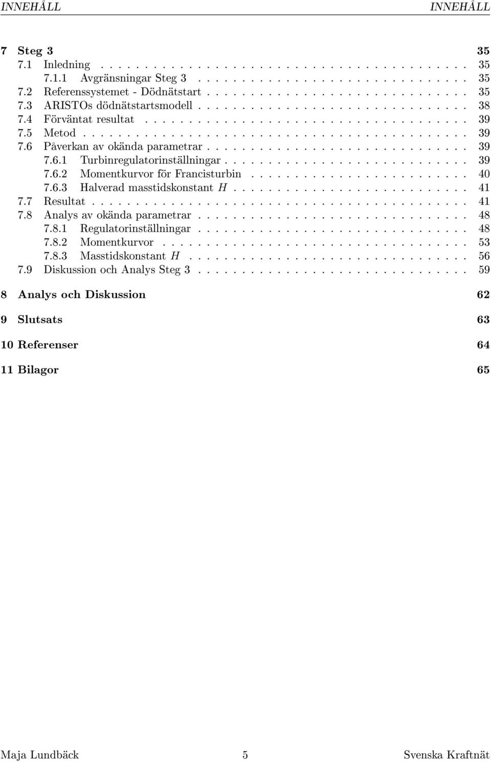 ........................... 39 7.6.2 Momentkurvor för Francisturbin......................... 40 7.6.3 Halverad masstidskonstant H........................... 41 7.7 Resultat........................................... 41 7.8 Analys av okända parametrar.
