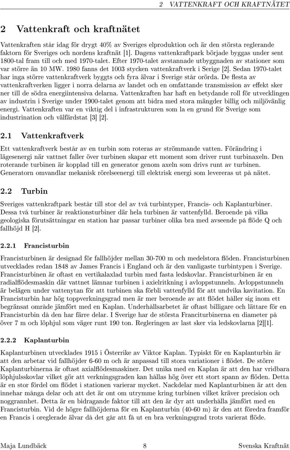 1980 fanns det 1003 stycken vattenkraftverk i Serige [2]. Sedan 1970-talet har inga större vattenkraftverk byggts och fyra älvar i Sverige står orörda.