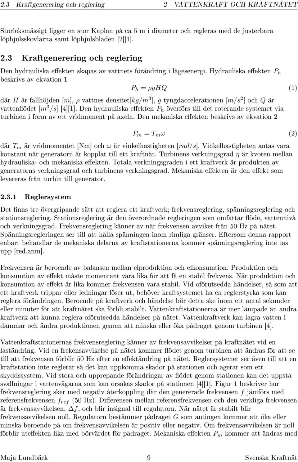 Hydrauliska eekten P h beskrivs av ekvation 1 P h = ρghq (1) där H är fallhöjden [m], ρ vattnes densitet[kg/m 3 ], g tyngdaccelerationen [m/s 2 ] och Q är vattenödet [m 3 /s] [4][1].