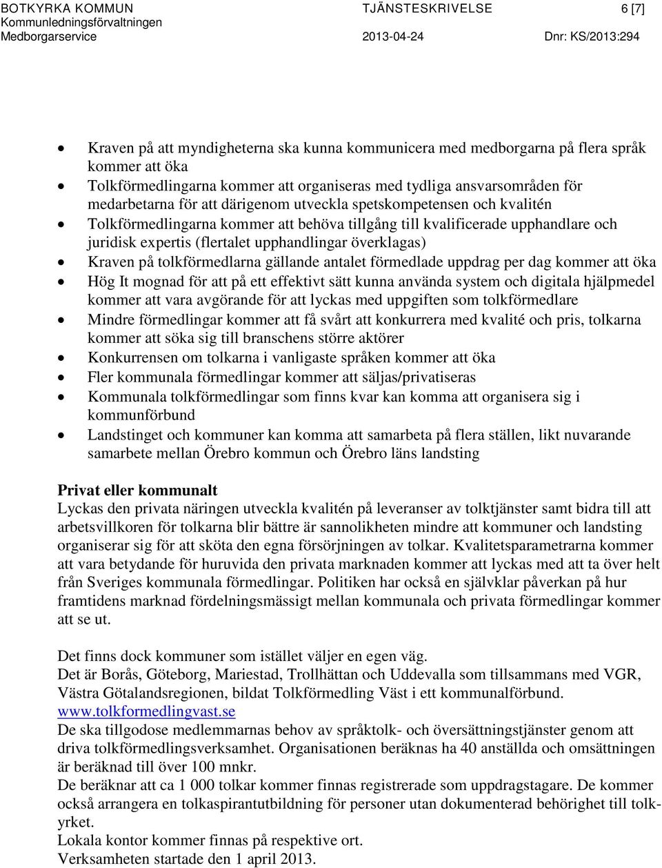 upphandlare och juridisk expertis (flertalet upphandlingar överklagas) Kraven på tolkförmedlarna gällande antalet förmedlade uppdrag per dag kommer att öka Hög It mognad för att på ett effektivt sätt