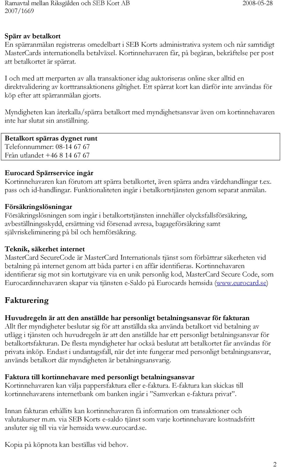 I och med att merparten av alla transaktioner idag auktoriseras online sker alltid en direktvalidering av korttransaktionens giltighet.