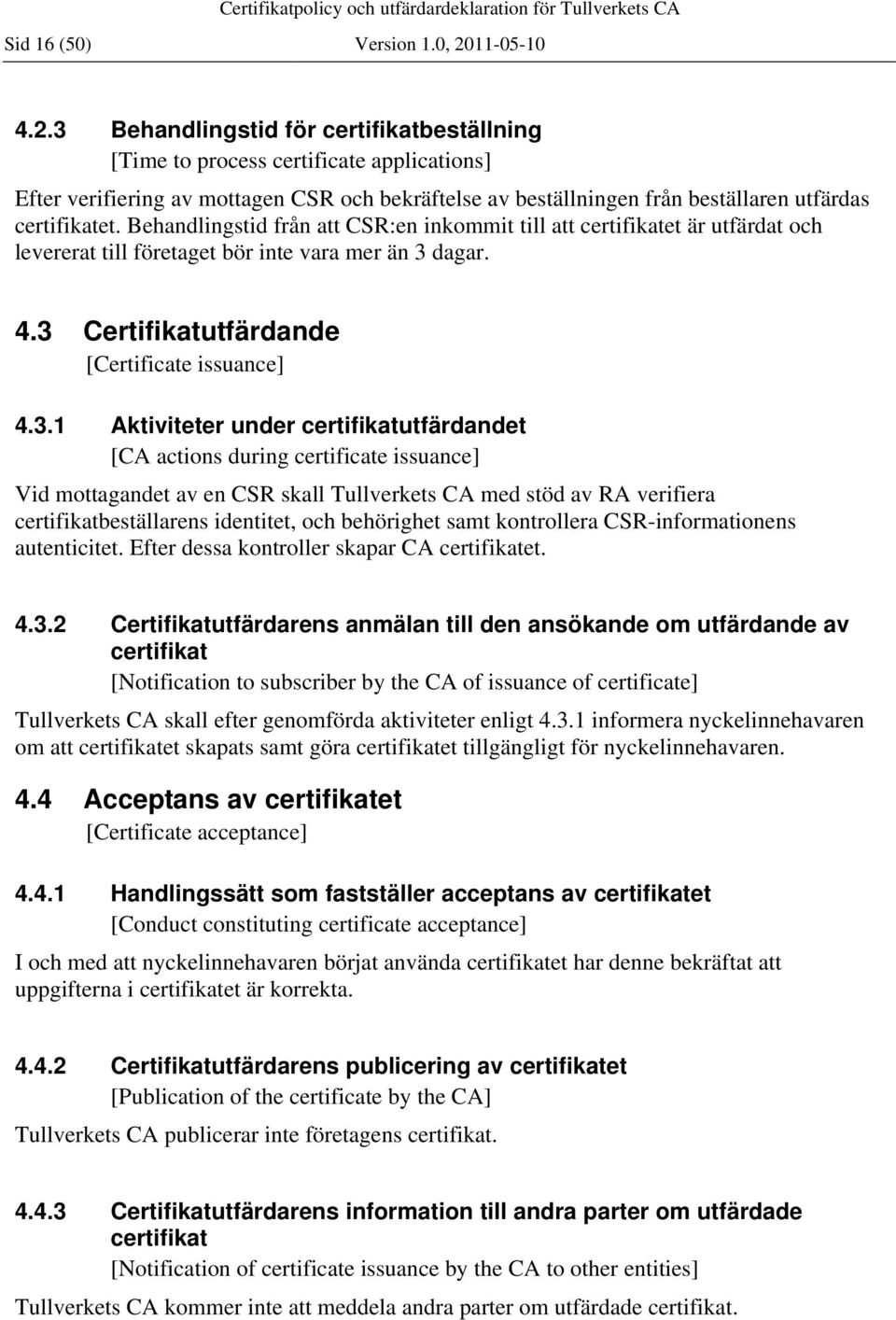 3 Behandlingstid för certifikatbeställning [Time to process certificate applications] Efter verifiering av mottagen CSR och bekräftelse av beställningen från beställaren utfärdas certifikatet.